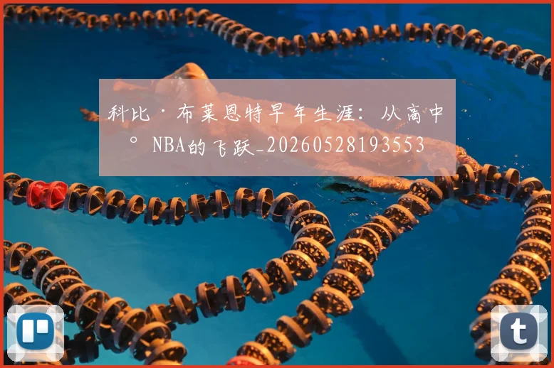 科比·布莱恩特早年生涯：从高中到NBA的飞跃_20260528193553