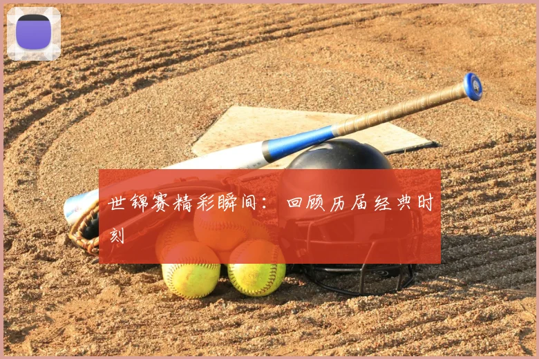 世锦赛精彩瞬间：回顾历届经典时刻