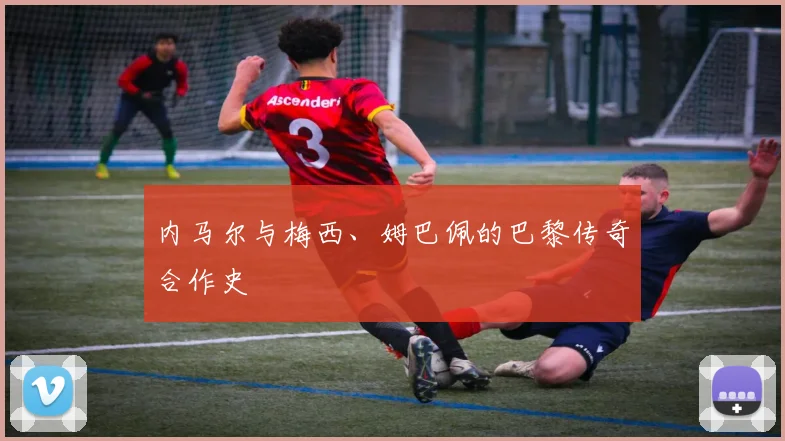 内马尔与梅西、姆巴佩的巴黎传奇合作史