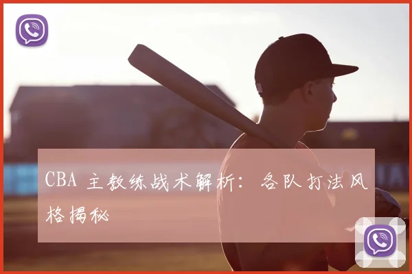 CBA 主教练战术解析：各队打法风格揭秘