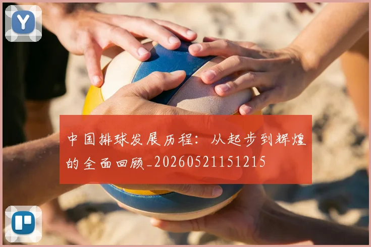 中国排球发展历程:从起步到辉煌的全面回顾_20260521151215