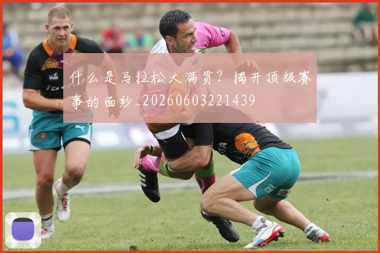 什么是马拉松大满贯？揭开顶级赛事的面纱_20260603221439