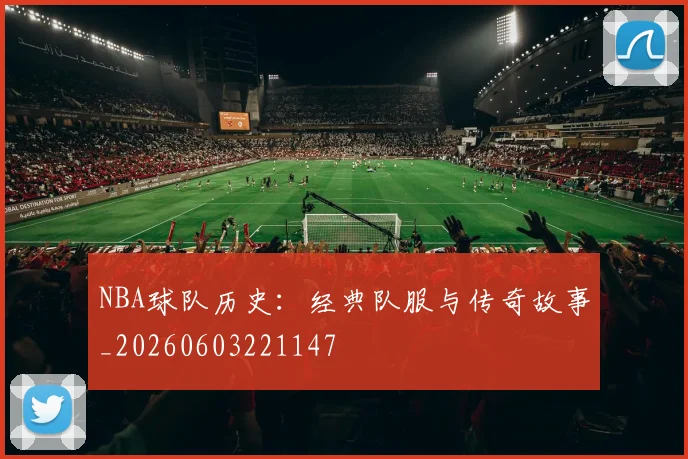 NBA球队历史:经典队服与传奇故事_20260603221147