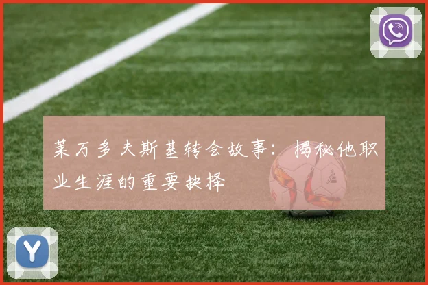 莱万多夫斯基转会故事：揭秘他职业生涯的重要抉择