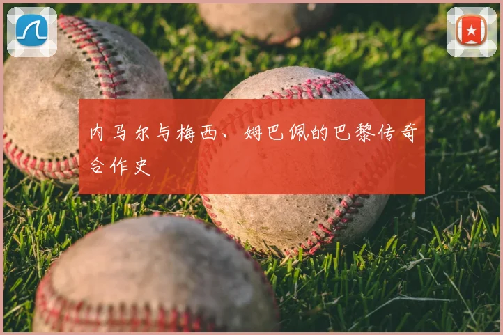 内马尔与梅西、姆巴佩的巴黎传奇合作史