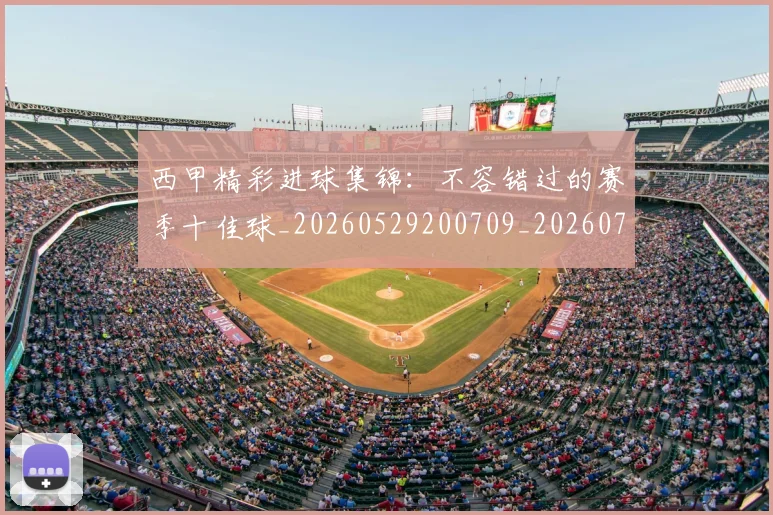 西甲精彩进球集锦：不容错过的赛季十佳球_20260529200709_20260703181912