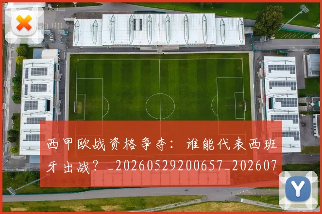 西甲欧战资格争夺：谁能代表西班牙出战？_20260529200657_20260703181901