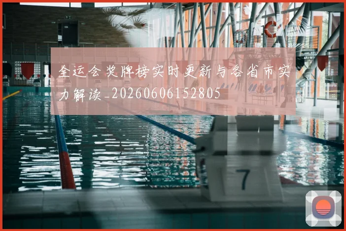 全运会奖牌榜实时更新与各省市实力解读_20260606152805