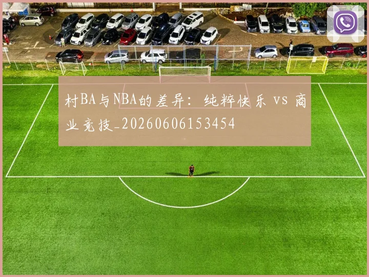 村BA与NBA的差异:纯粹快乐 vs 商业竞技_20260606153454