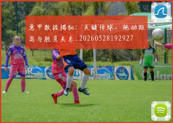 意甲数据揭秘：关键传球、跑动距离与胜负关系_20260528192927