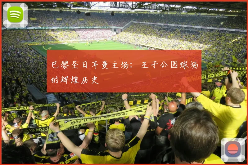 巴黎圣日耳曼主场：王子公园球场的辉煌历史
