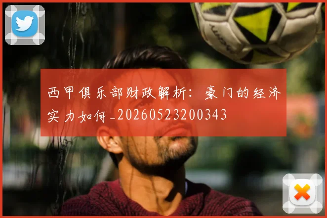 西甲俱乐部财政解析:豪门的经济实力如何_20260523200343