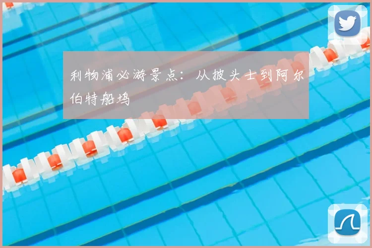 利物浦必游景点:从披头士到阿尔伯特船坞