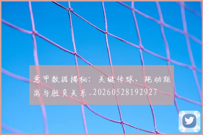 意甲数据揭秘：关键传球、跑动距离与胜负关系_20260528192927