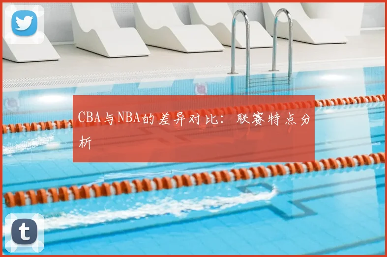 CBA与NBA的差异对比:联赛特点分析