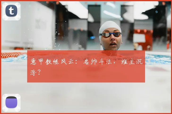 意甲教练风云:名帅斗法,谁主沉浮?