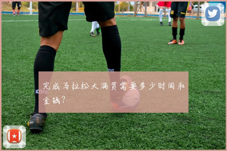 完成马拉松大满贯需要多少时间和金钱?