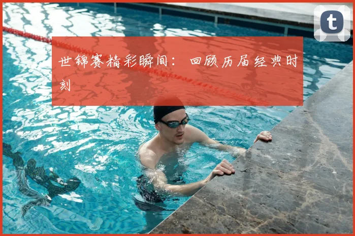 世锦赛精彩瞬间：回顾历届经典时刻