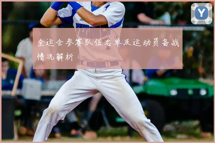 全运会参赛队伍名单及运动员备战情况解析