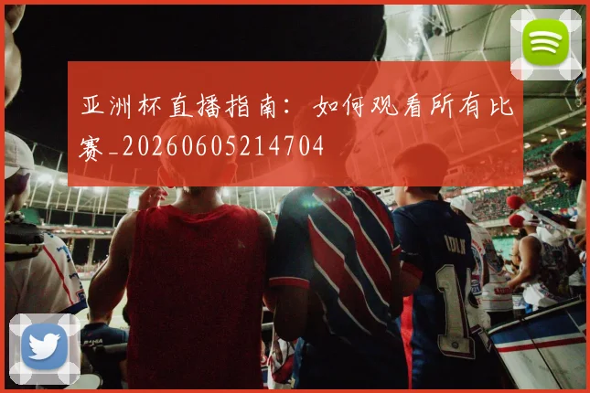 亚洲杯直播指南：如何观看所有比赛_20260605214704