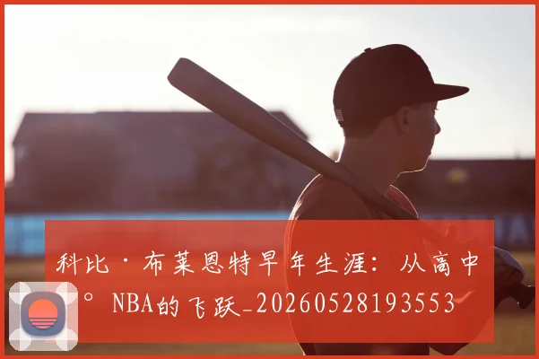 科比·布莱恩特早年生涯：从高中到NBA的飞跃_20260528193553