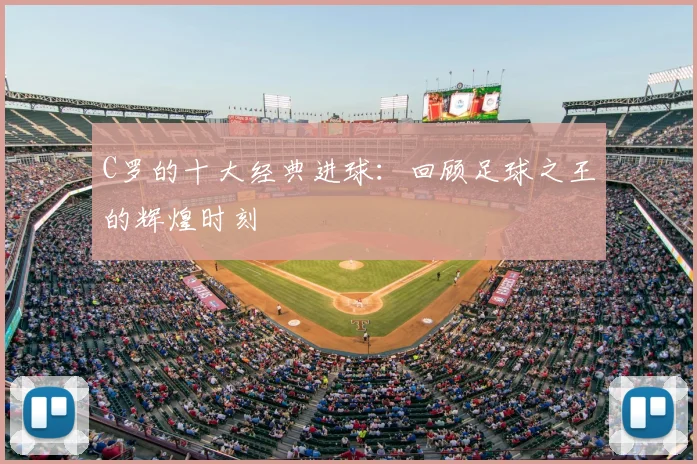 C罗的十大经典进球：回顾足球之王的辉煌时刻