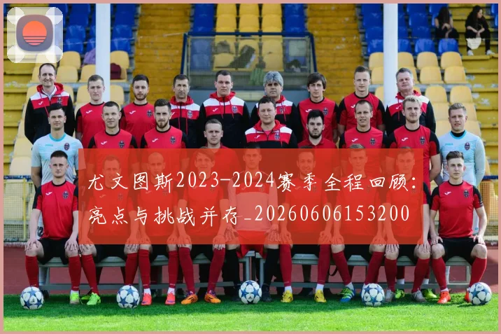 尤文图斯2023-2024赛季全程回顾：亮点与挑战并存_20260606153200