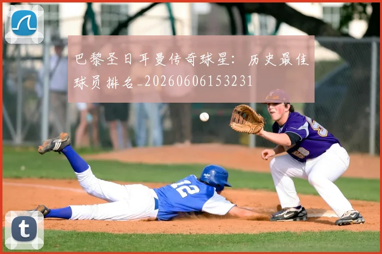 巴黎圣日耳曼传奇球星：历史最佳球员排名_20260606153231