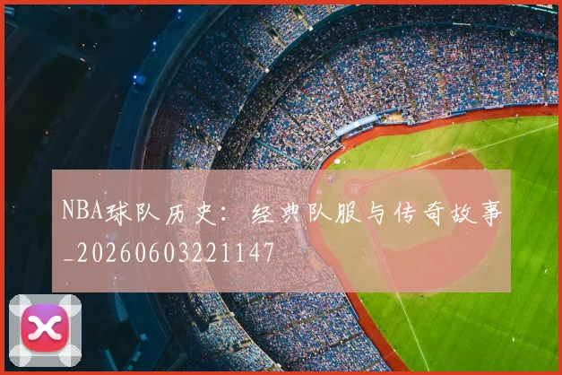NBA球队历史：经典队服与传奇故事_20260603221147