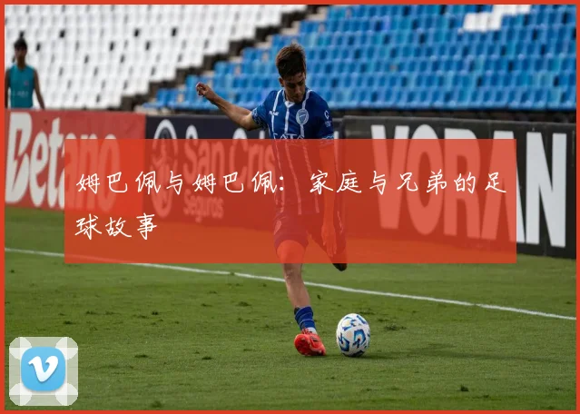 姆巴佩与姆巴佩:家庭与兄弟的足球故事