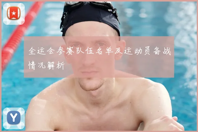 全运会参赛队伍名单及运动员备战情况解析