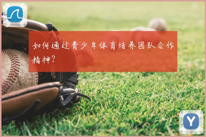 如何通过青少年体育培养团队合作精神？