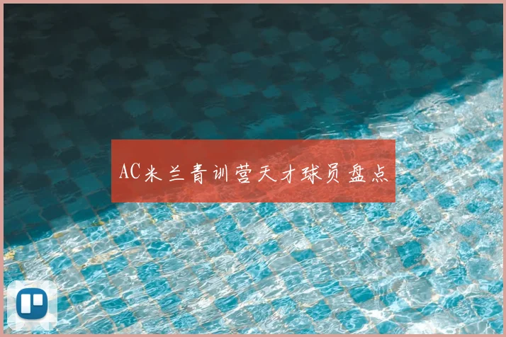 AC米兰青训营天才球员盘点